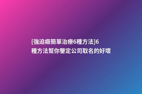 [強迫癥簡單治療6種方法]6種方法幫你鑒定公司取名的好壞-第1張-公司起名-玄機派